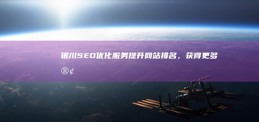 银川SEO优化服务：提升网站排名，获得更多客户