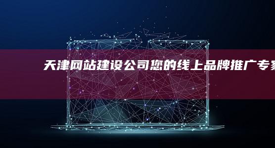 天津网站建设公司 - 您的线上品牌推广专家