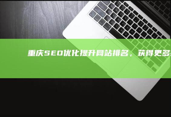 重庆SEO优化：提升网站排名，获得更多客户
