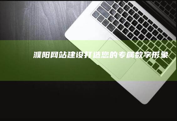 濮阳网站建设：打造您的专属数字形象