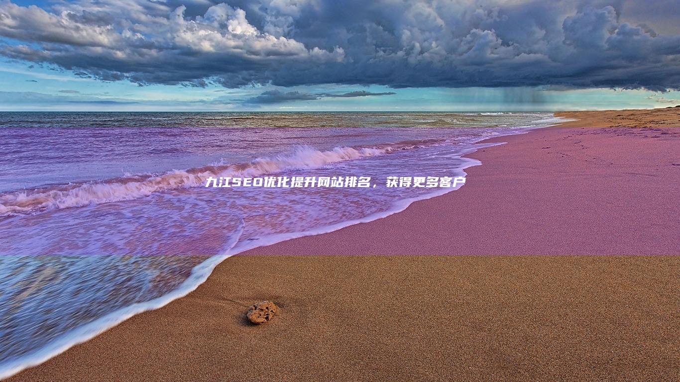 九江SEO优化：提升网站排名，获得更多客户