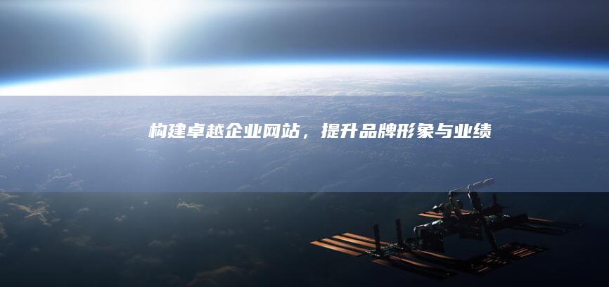构建卓越企业网站，提升品牌形象与业绩