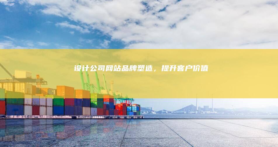 设计公司网站：品牌塑造，提升客户价值