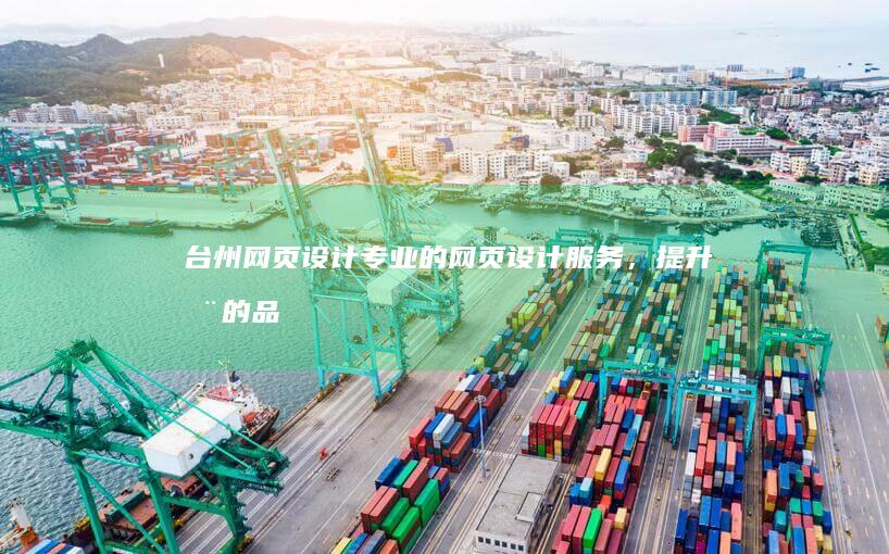 台州网页设计：专业的网页设计服务，提升您的品牌形象