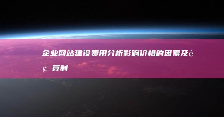 企业网站建设费用分析：影响价格的因素及预算制定