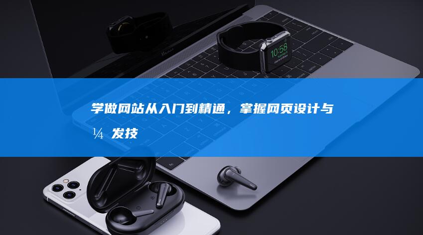 学做网站：从入门到精通，掌握网页设计与开发技能