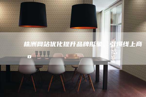 株洲网站优化：提升品牌形象，引爆线上商机