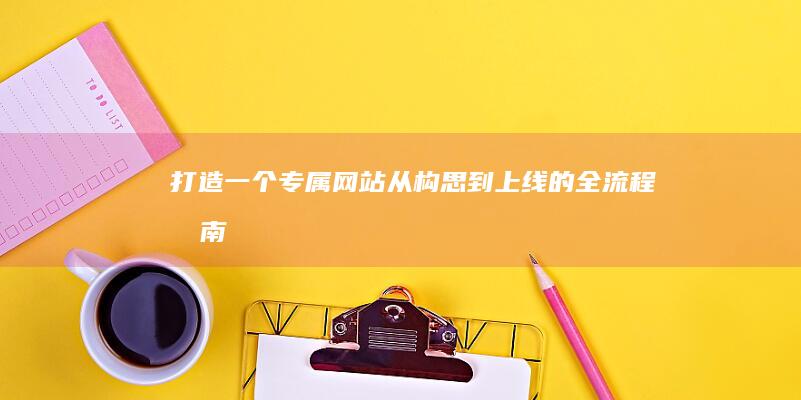 打造一个专属网站：从构思到上线的全流程指南