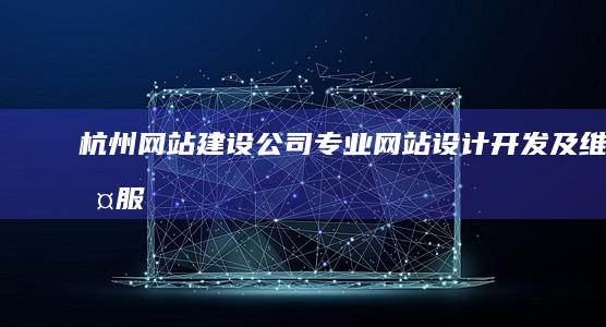 杭州网站建设公司 - 专业网站设计、开发及维护服务