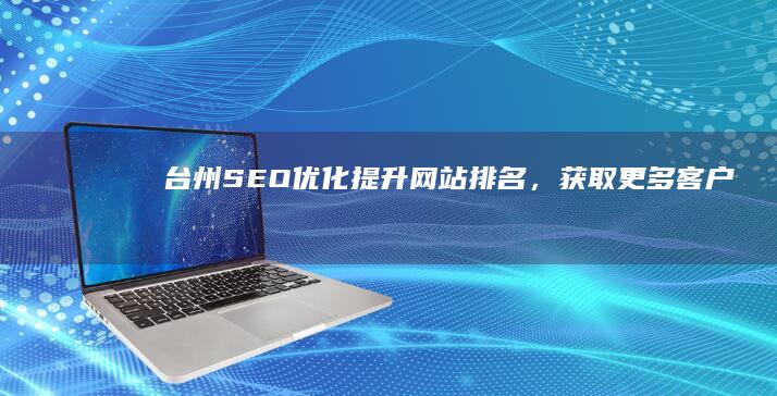 台州SEO优化：提升网站排名，获取更多客户