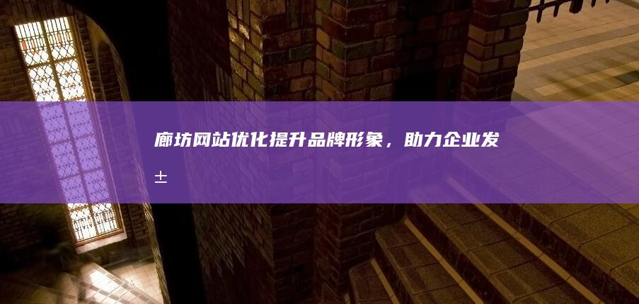 廊坊网站优化：提升品牌形象，助力企业发展