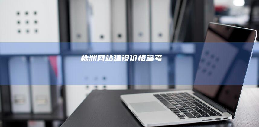 株洲网站建设价格参考