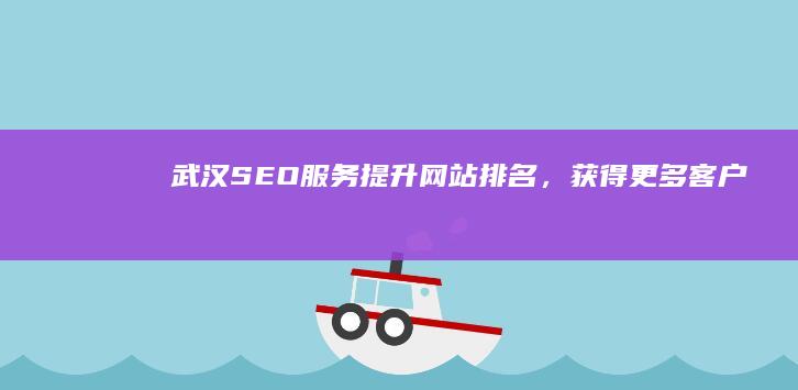 武汉SEO服务：提升网站排名，获得更多客户