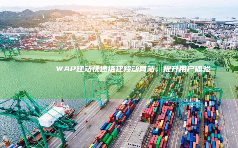 WAP建站：快速搭建移动网站，提升用户体验