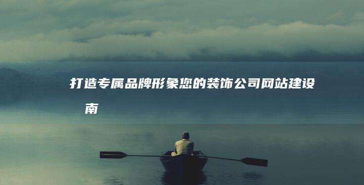 打造专属品牌形象：您的装饰公司网站建设指南