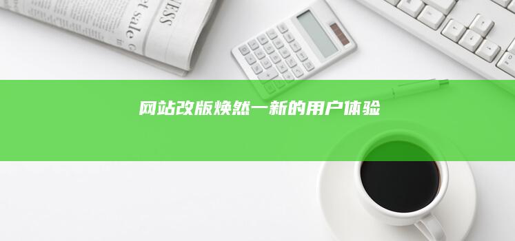 网站改版：焕然一新的用户体验