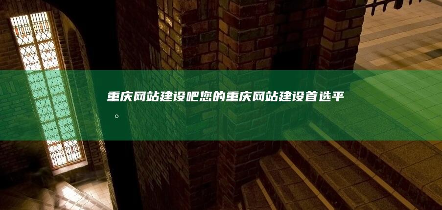 重庆网站建设吧 - 您的重庆网站建设首选平台