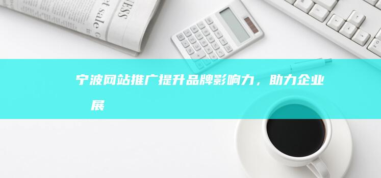 宁波网站推广：提升品牌影响力，助力企业发展