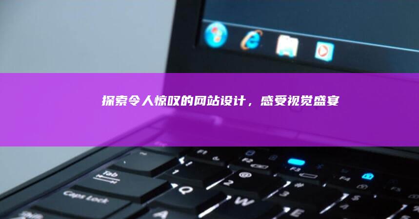 探索令人惊叹的网站设计，感受视觉盛宴