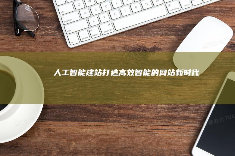 人工智能建站：打造高效、智能的网站新时代