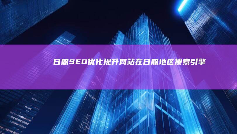日照SEO优化：提升网站在日照地区搜索引擎排名，获得更多客户
