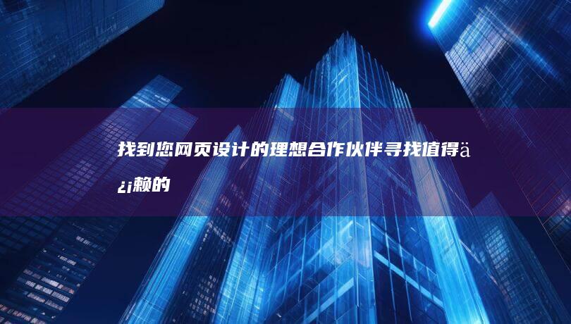 找到您网页设计的理想合作伙伴：寻找值得信赖的网页设计公司