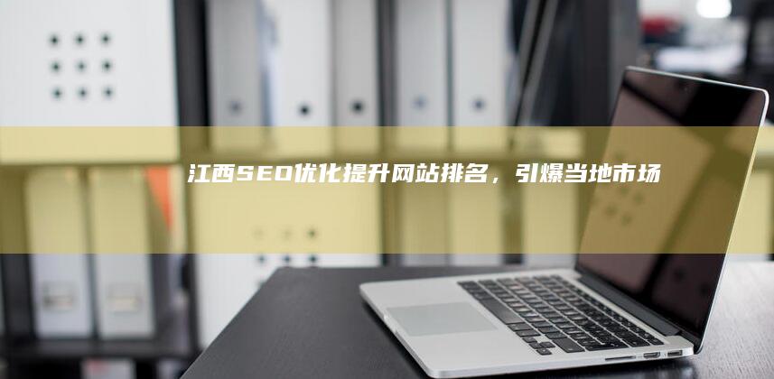 江西SEO优化：提升网站排名，引爆当地市场