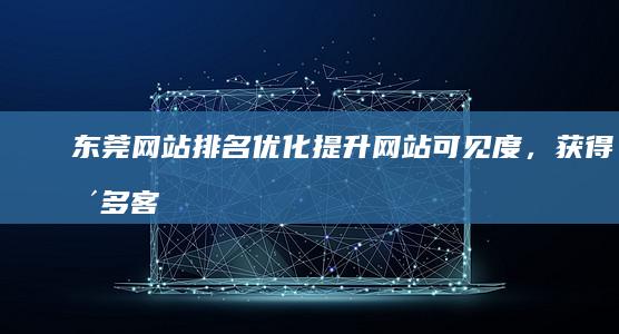 东莞网站排名优化：提升网站可见度，获得更多客户
