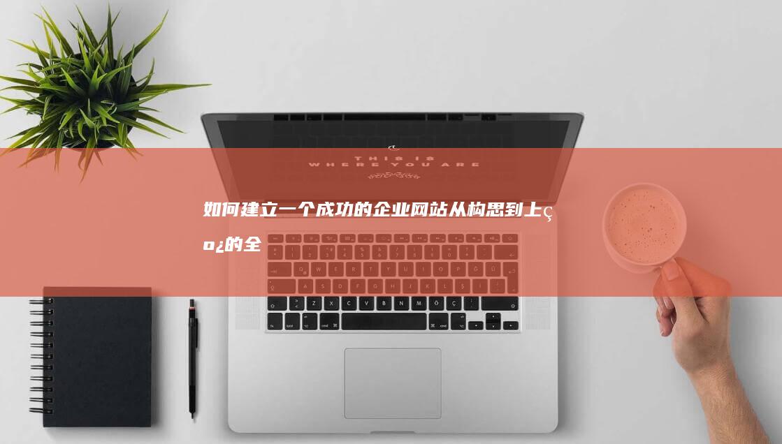 如何建立一个成功的企业网站从构思到上线的全