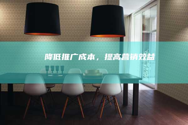 降低推广成本，提高营销效益