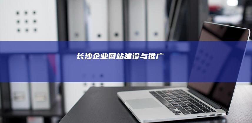 长沙企业网站建设与推广