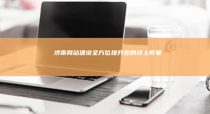济南网站建设：全方位提升您的线上形象