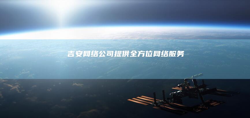 吉安网络公司 - 提供全方位网络服务