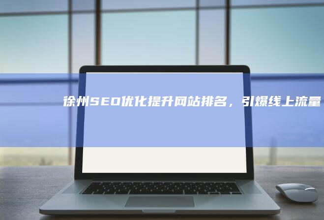 徐州SEO优化：提升网站排名，引爆线上流量
