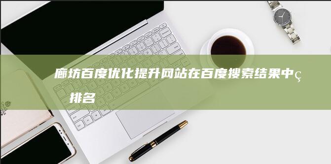 廊坊百度优化：提升网站在百度搜索结果中的排名，获得更多客户