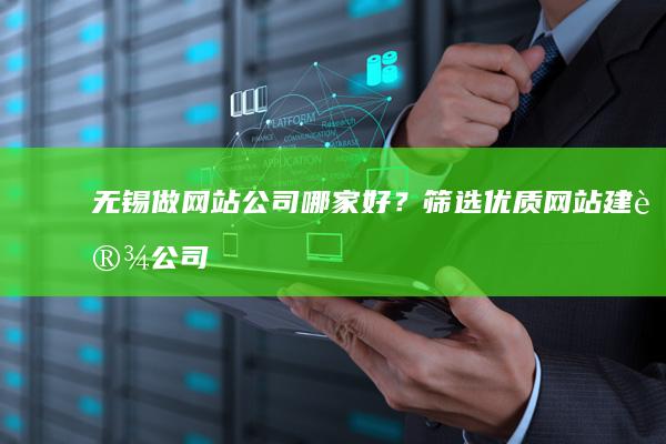 无锡做网站公司哪家好？ - 筛选优质网站建设公司指南