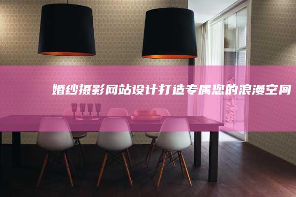 婚纱摄影网站设计：打造专属您的浪漫空间