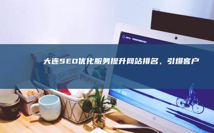 大连SEO优化服务：提升网站排名，引爆客户流量