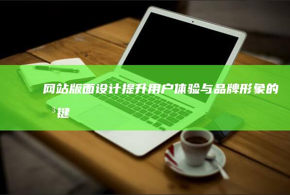 网站版面设计：提升用户体验与品牌形象的关键