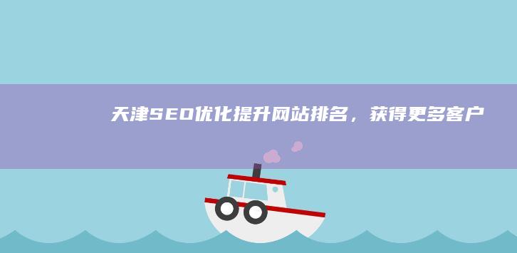 天津SEO优化：提升网站排名，获得更多客户