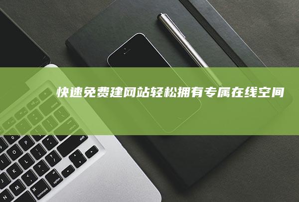 快速免费建网站：轻松拥有专属在线空间