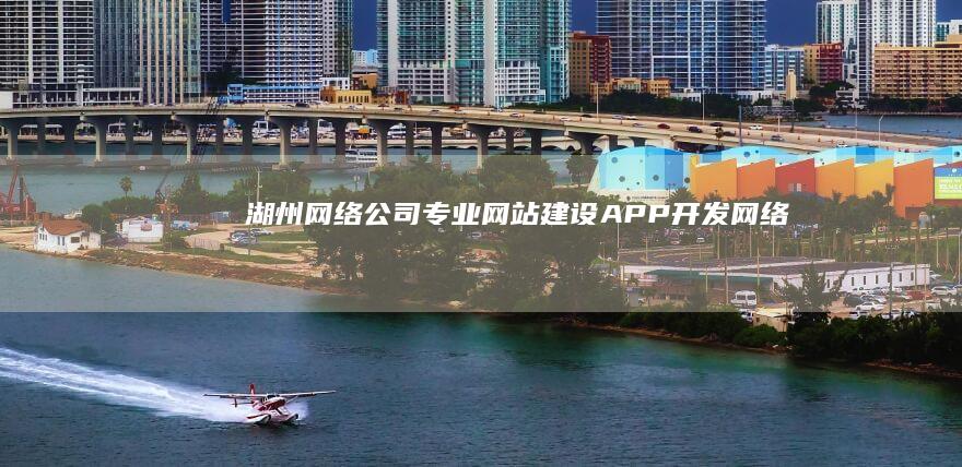 湖州网络公司 - 专业网站建设、APP开发、网络推广服务