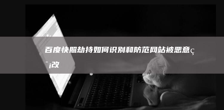 百度快照劫持：如何识别和防范网站被恶意篡改