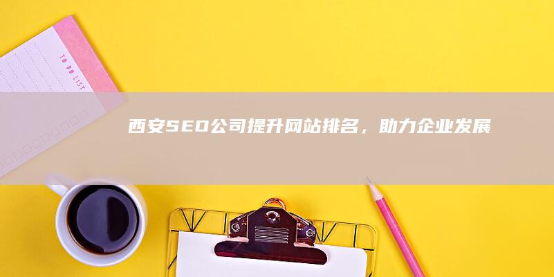 西安SEO公司：提升网站排名，助力企业发展