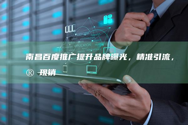 南昌百度推广：提升品牌曝光，精准引流，实现销售增长
