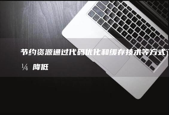 节约资源：通过代码优化和缓存技术等方式，降低服务器负载，节约资源消耗。