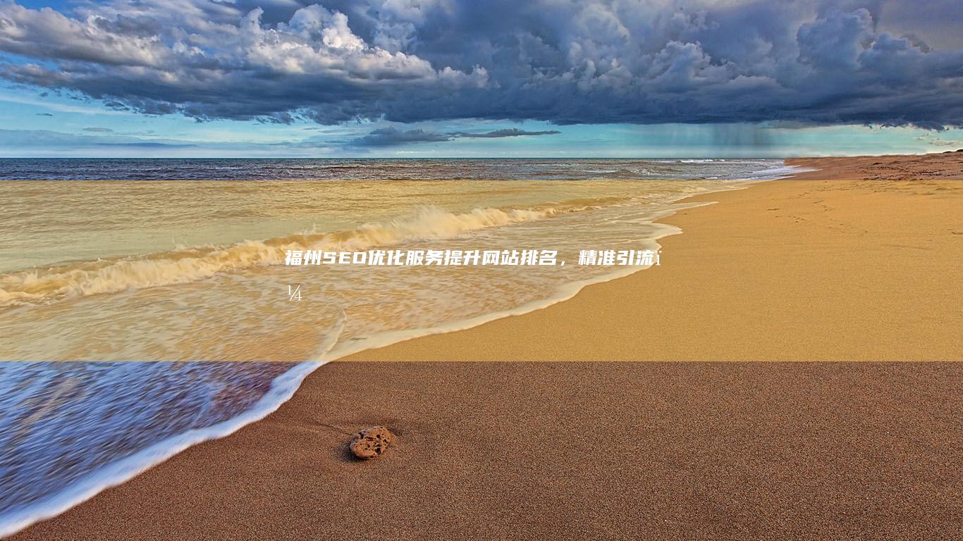 福州SEO优化服务：提升网站排名，精准引流，快速增长！