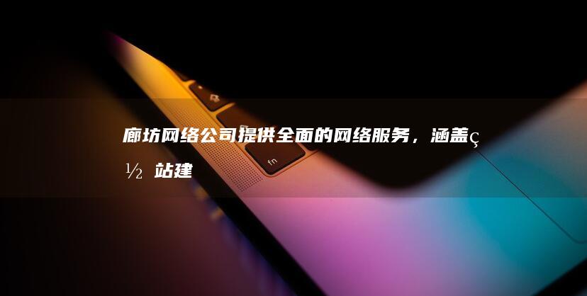 廊坊网络公司 - 提供全面的网络服务，涵盖网站建设、服务器托管、网络安全等