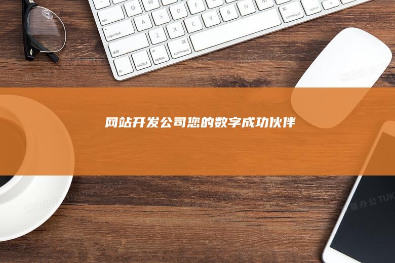 网站开发公司 - 您的数字成功伙伴