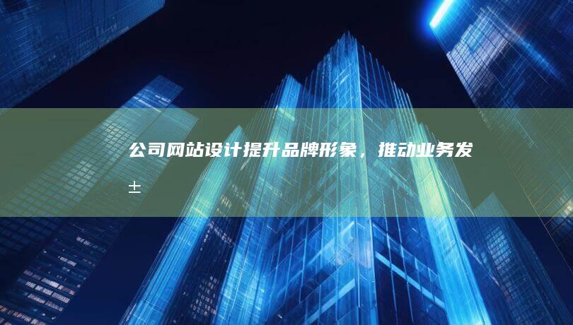 公司网站设计：提升品牌形象，推动业务发展
